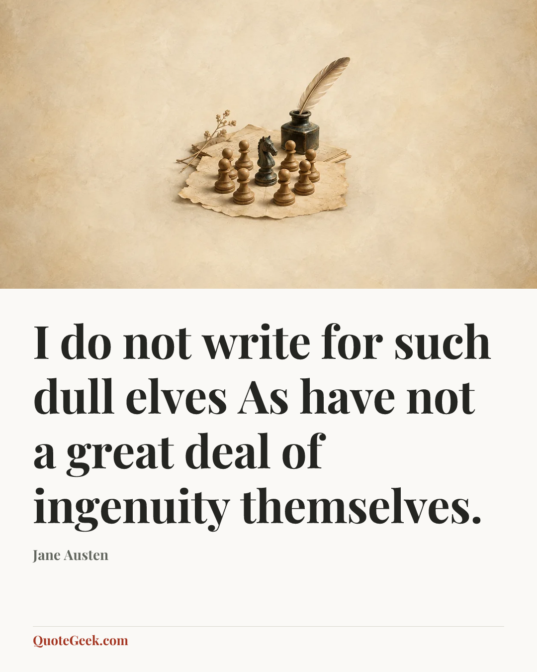 “I do not write for such dull elves
As have not a great deal of ingenuity themselves.” — Jane Austen. Illustrated QuoteGeek card.