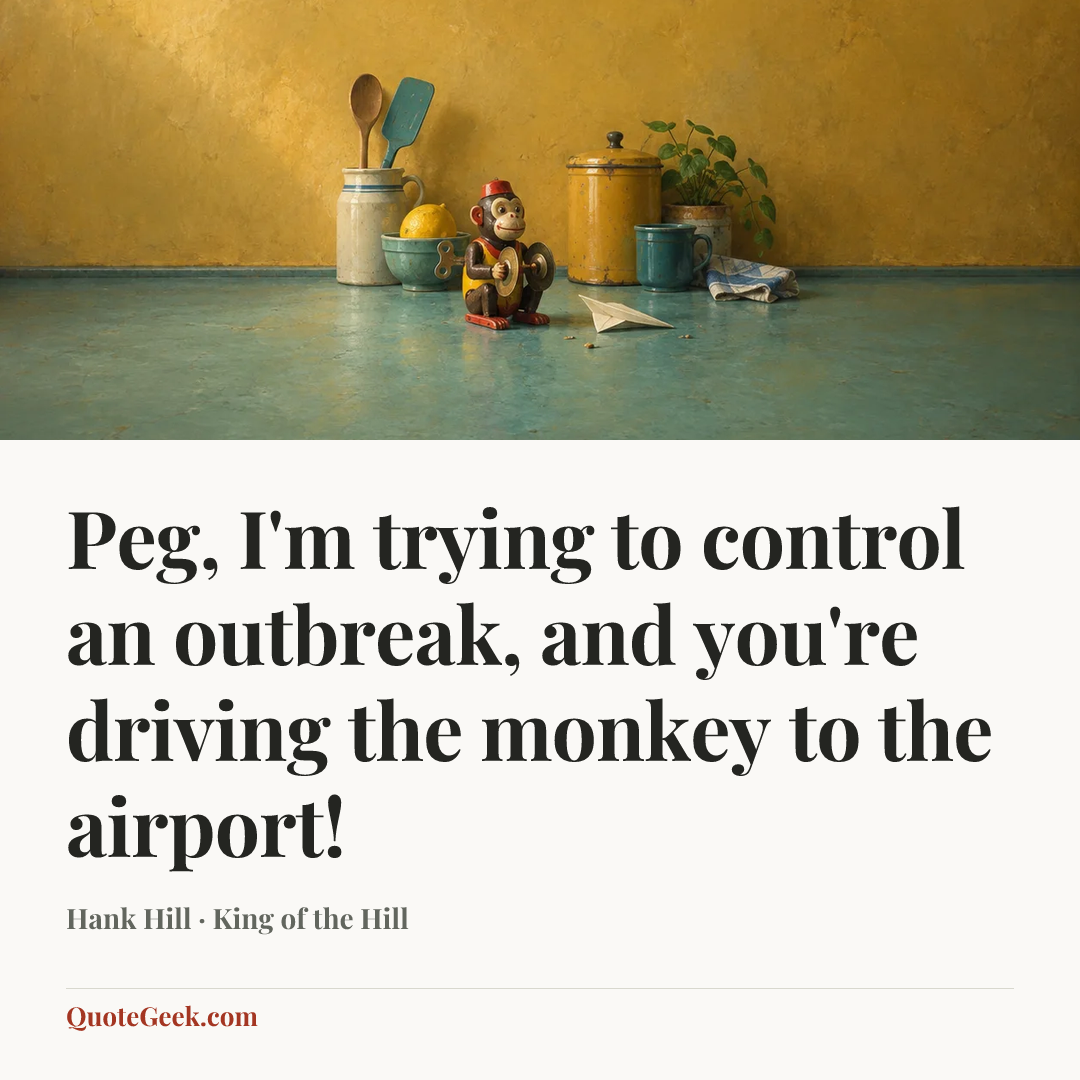 “Peg, I'm trying to control an outbreak, and you're driving the monkey to the airport!” — Hank Hill · King of the Hill. Illustrated QuoteGeek card.