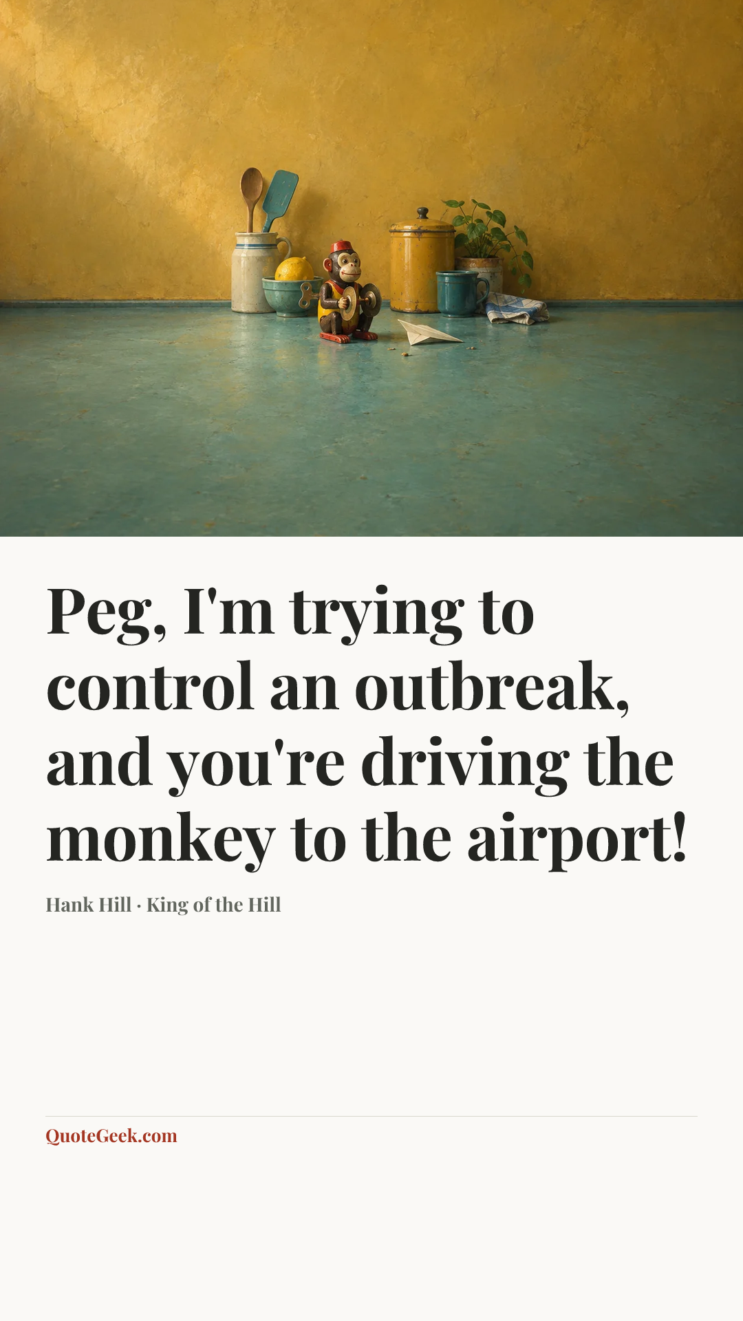“Peg, I'm trying to control an outbreak, and you're driving the monkey to the airport!” — Hank Hill · King of the Hill. Illustrated QuoteGeek card.