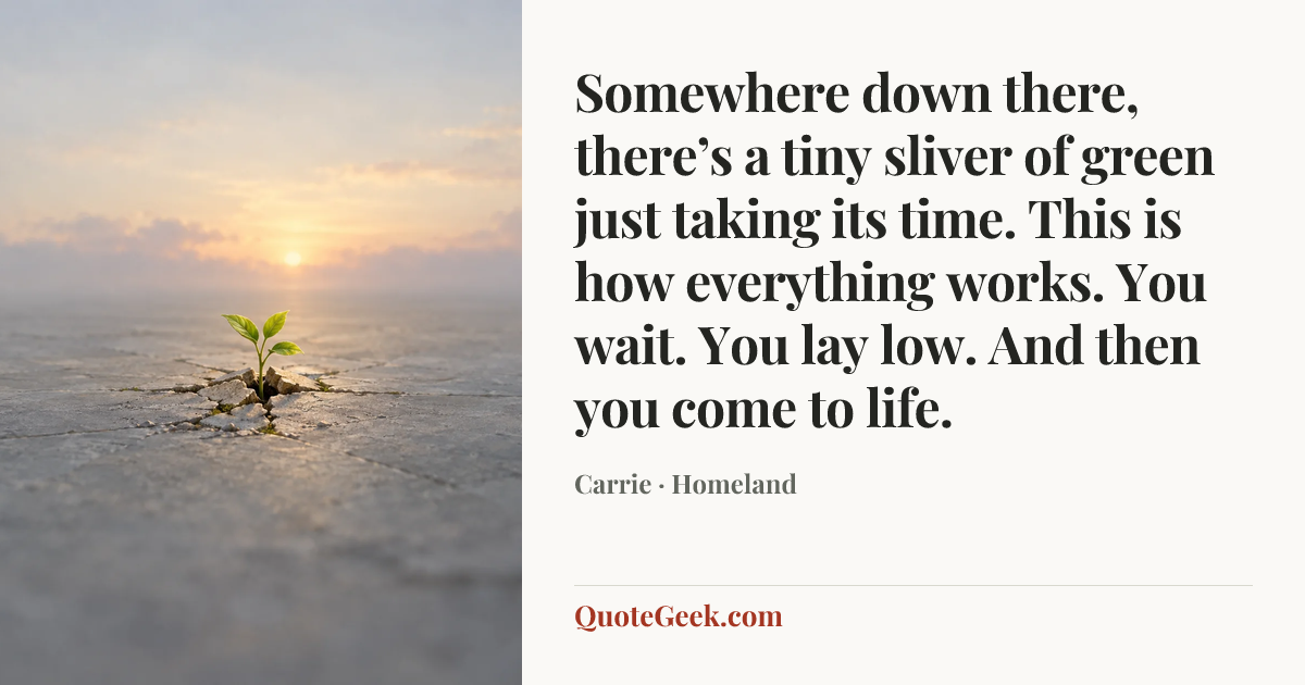 “Somewhere down there, there’s a tiny sliver of green just taking its time. This is how everything works. You wait. You lay low. And then you come to life.” — Carrie · Homeland. Illustrated QuoteGeek card.