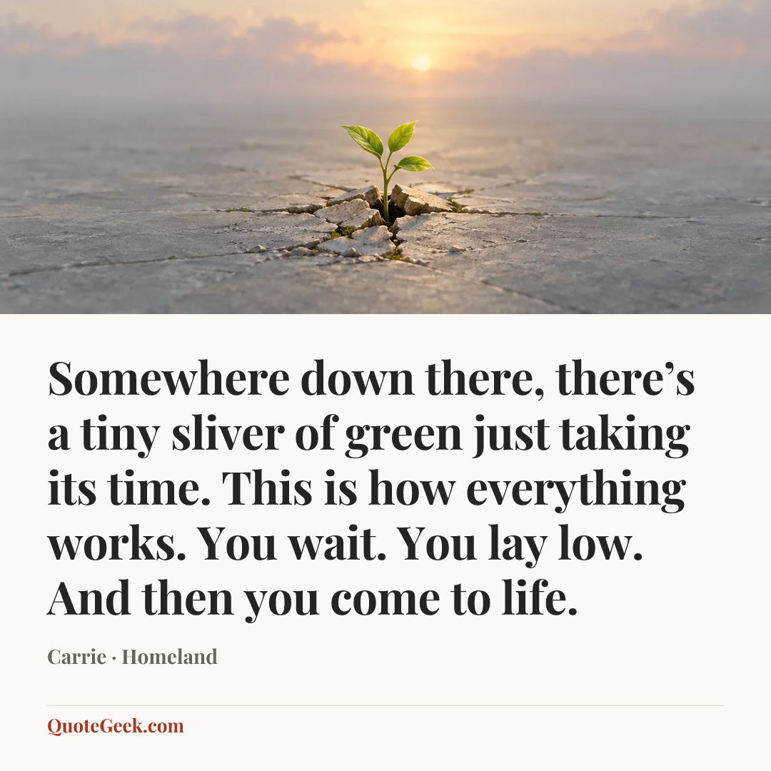 “Somewhere down there, there’s a tiny sliver of green just taking its time. This is how everything works. You wait. You lay low. And then you come to life.” — Carrie · Homeland. Illustrated QuoteGeek card.