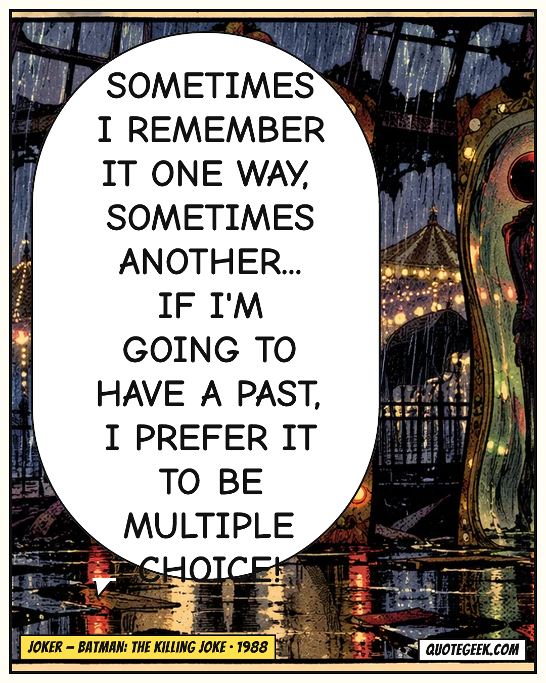 “Sometimes I remember it one way, sometimes another... If I'm going to have a past, I prefer it to be multiple choice!” — Joker · Batman: The Killing Joke. Illustrated QuoteGeek card.