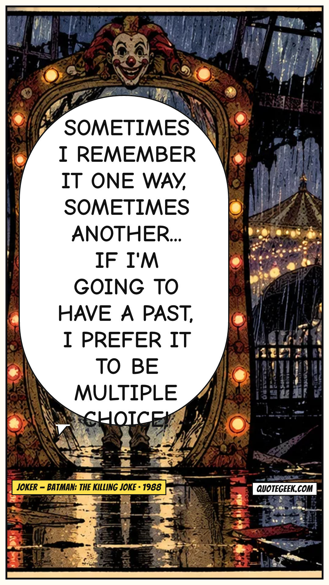 “Sometimes I remember it one way, sometimes another... If I'm going to have a past, I prefer it to be multiple choice!” — Joker · Batman: The Killing Joke. Illustrated QuoteGeek card.