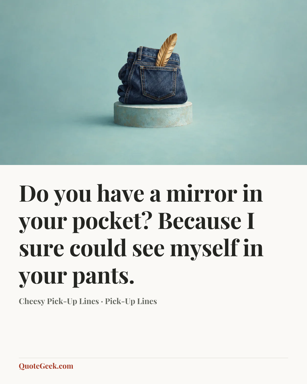 “Do you have a mirror in your pocket? Because I sure could see myself in your pants.” — Cheesy Pick-Up Lines · Pick-Up Lines. Illustrated QuoteGeek card.