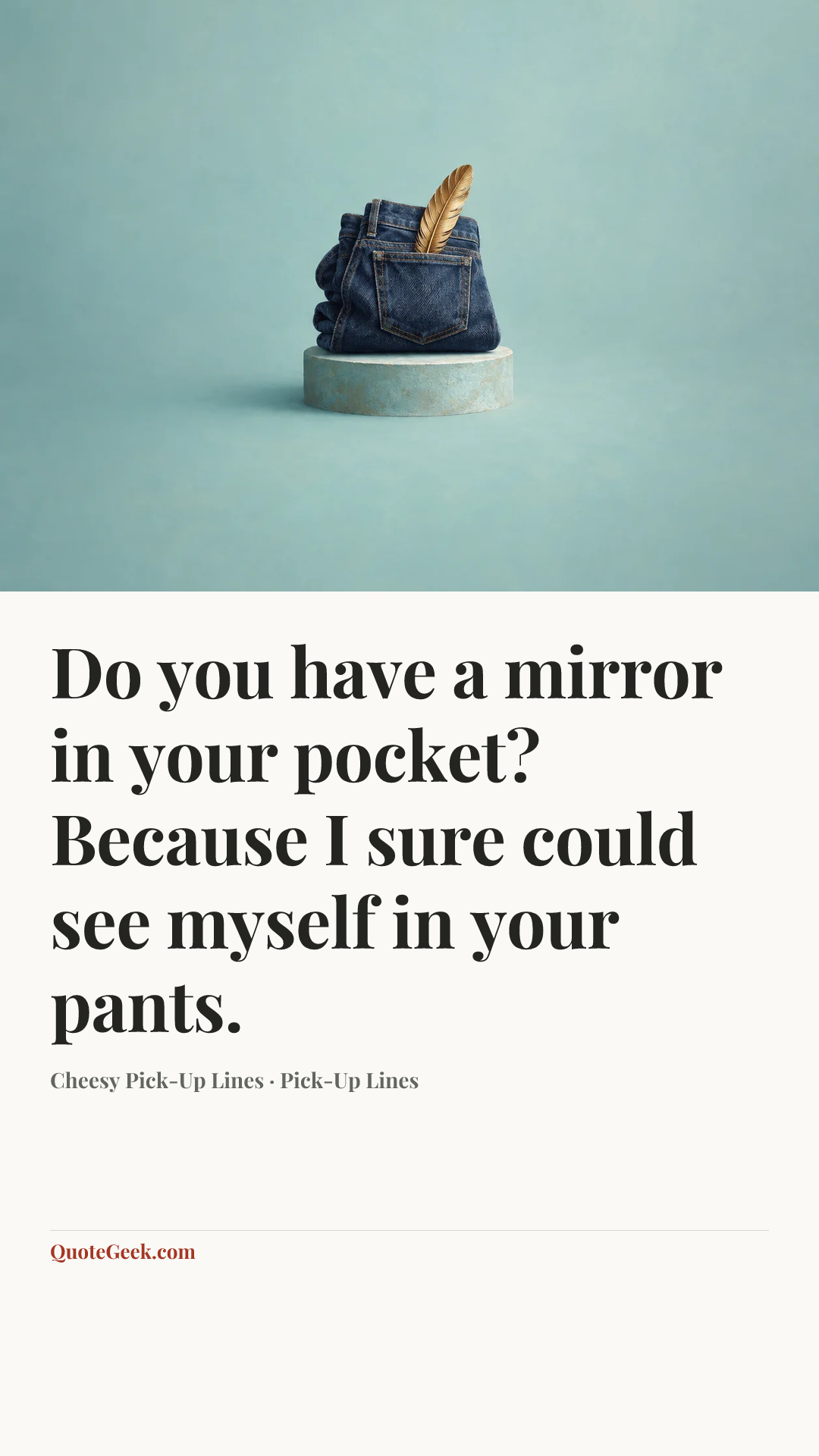 “Do you have a mirror in your pocket? Because I sure could see myself in your pants.” — Cheesy Pick-Up Lines · Pick-Up Lines. Illustrated QuoteGeek card.