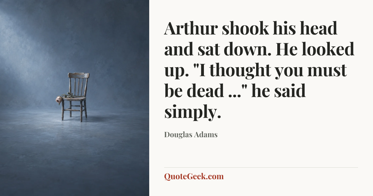 “Arthur shook his head and sat down. He looked up. "I thought you must be dead ..." he said simply.” — Douglas Adams. Illustrated QuoteGeek card.