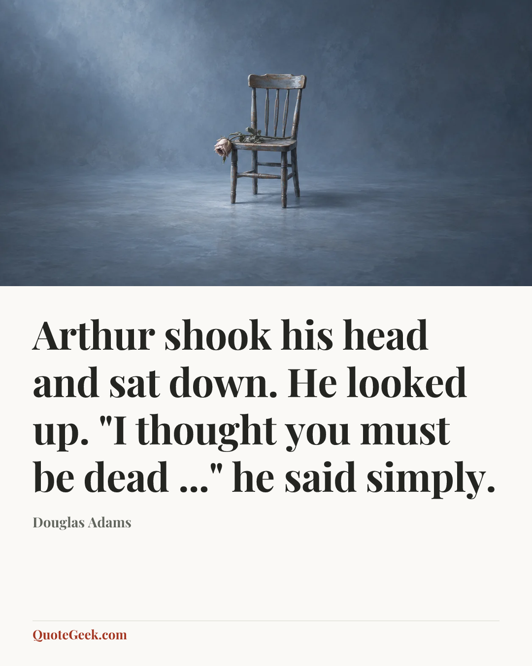 “Arthur shook his head and sat down. He looked up. "I thought you must be dead ..." he said simply.” — Douglas Adams. Illustrated QuoteGeek card.