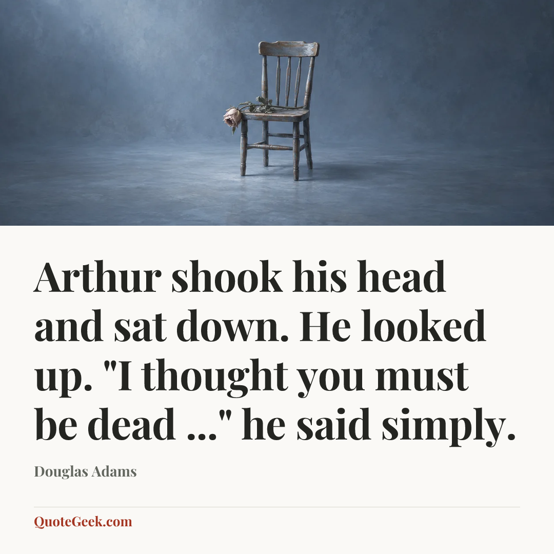 “Arthur shook his head and sat down. He looked up. "I thought you must be dead ..." he said simply.” — Douglas Adams. Illustrated QuoteGeek card.