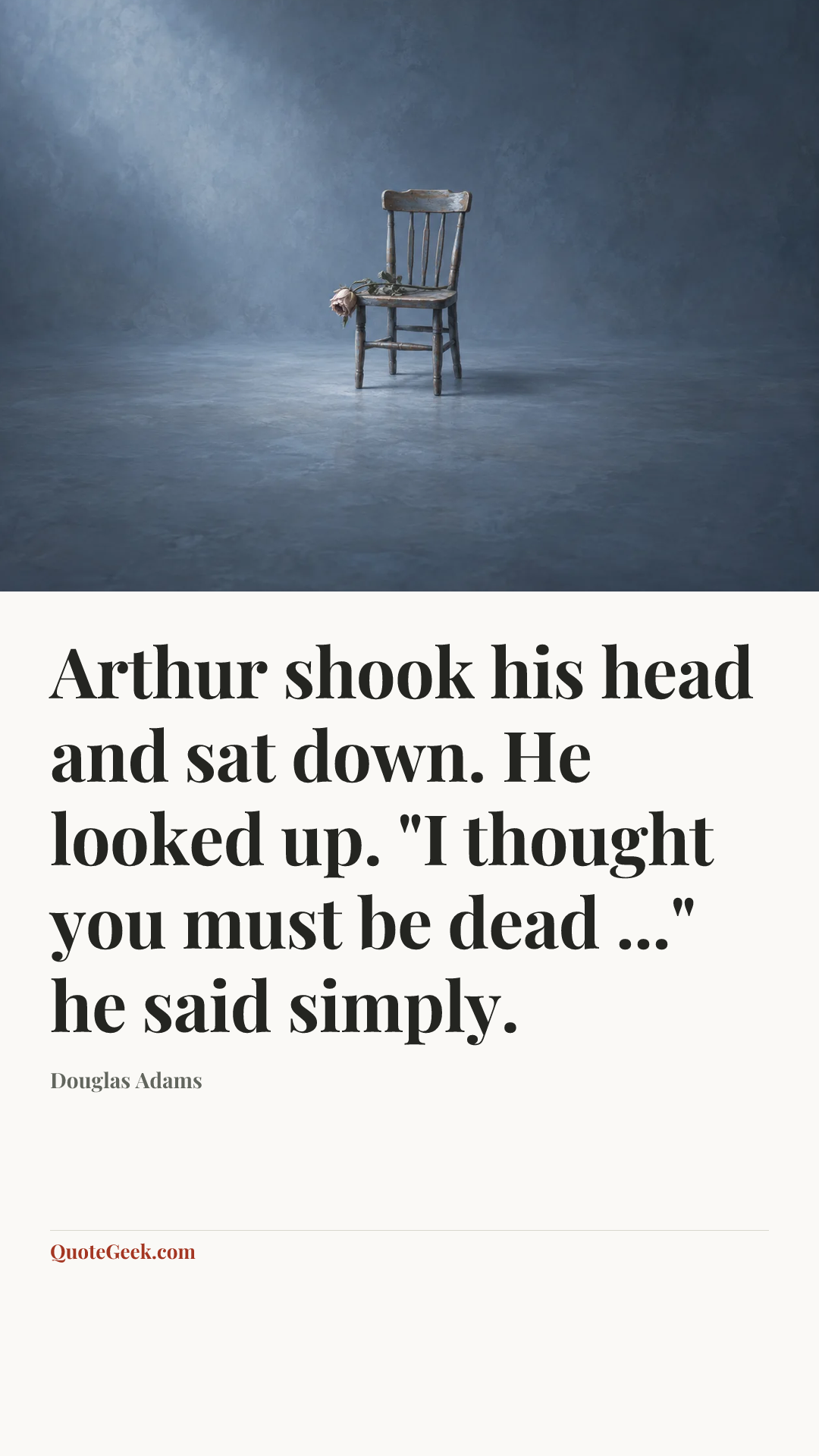 “Arthur shook his head and sat down. He looked up. "I thought you must be dead ..." he said simply.” — Douglas Adams. Illustrated QuoteGeek card.