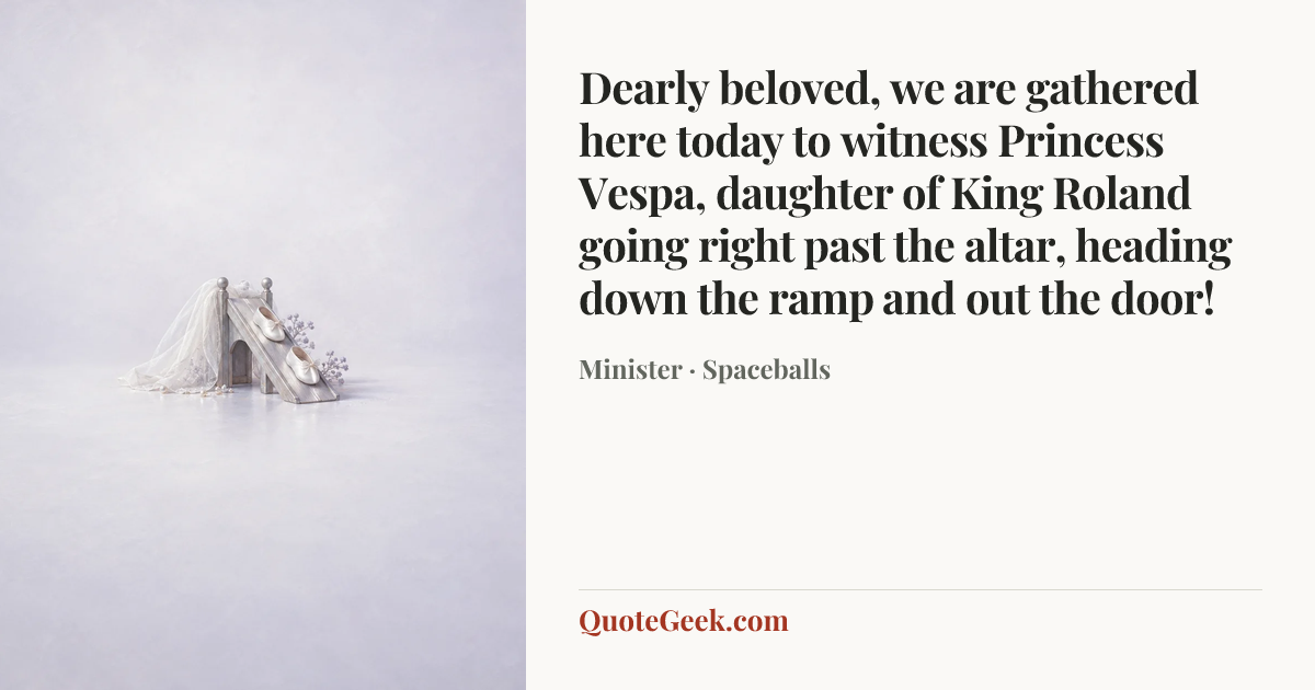 “Dearly beloved, we are gathered here today to witness Princess Vespa, daughter of King Roland going right past the altar, heading down the ramp and out the door!” — Minister · Spaceballs. Illustrated QuoteGeek card.