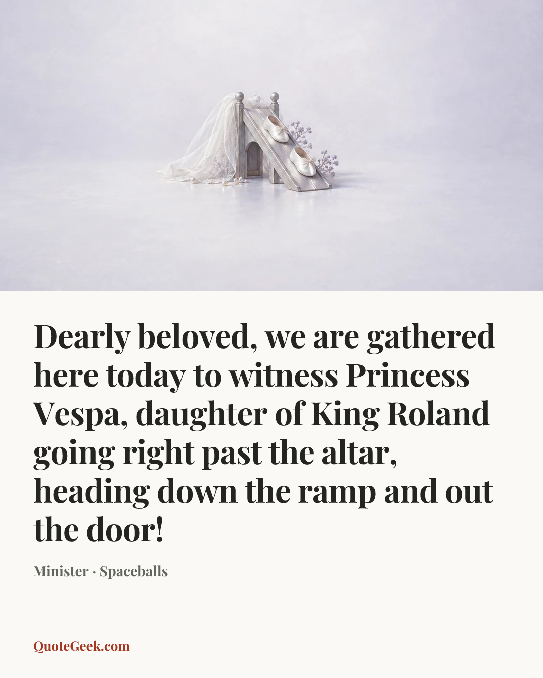 “Dearly beloved, we are gathered here today to witness Princess Vespa, daughter of King Roland going right past the altar, heading down the ramp and out the door!” — Minister · Spaceballs. Illustrated QuoteGeek card.