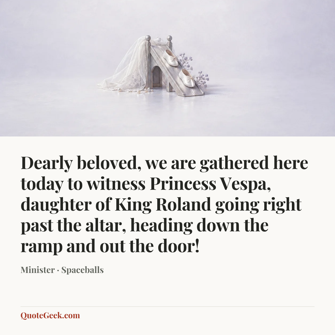 “Dearly beloved, we are gathered here today to witness Princess Vespa, daughter of King Roland going right past the altar, heading down the ramp and out the door!” — Minister · Spaceballs. Illustrated QuoteGeek card.