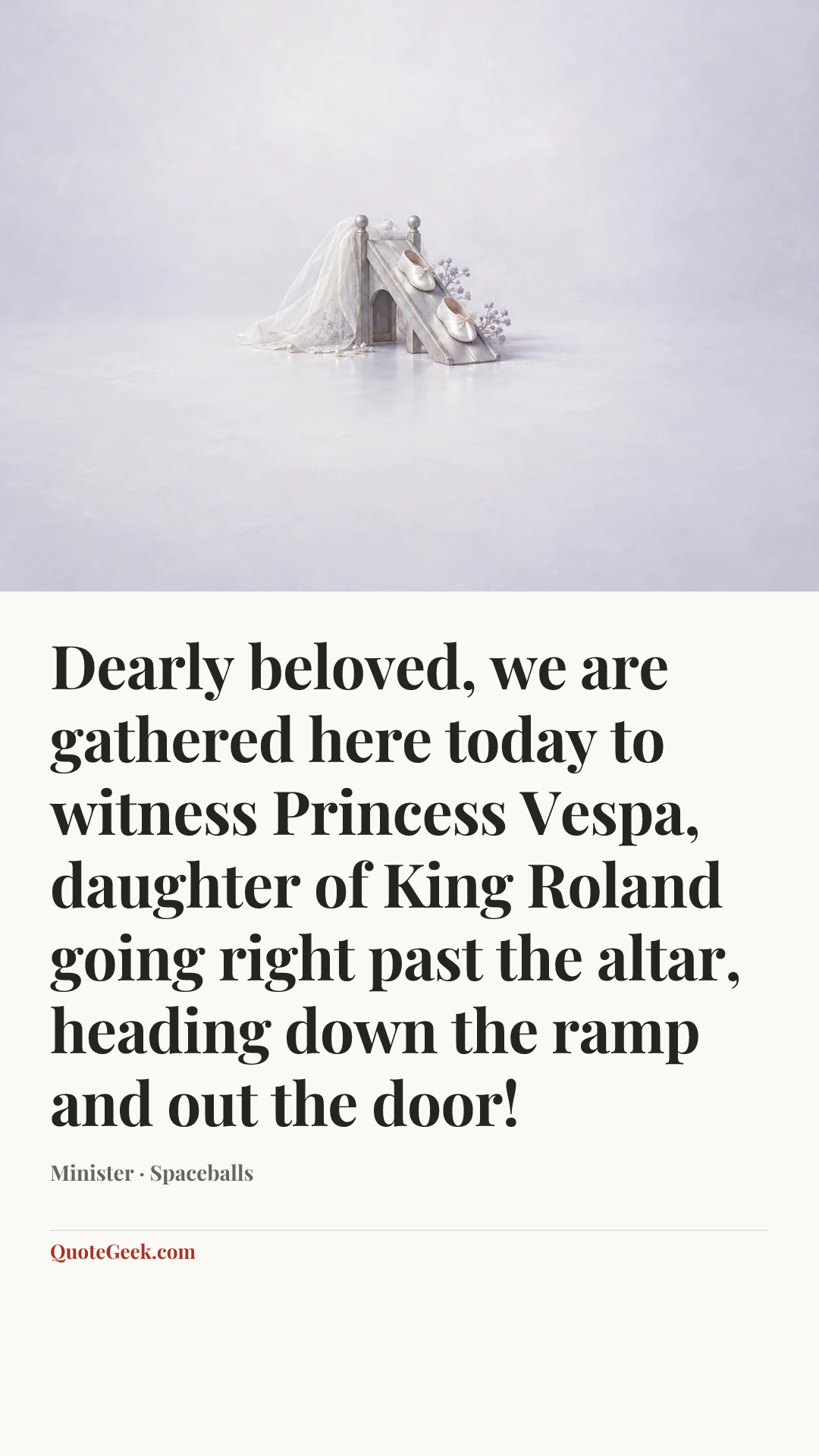 “Dearly beloved, we are gathered here today to witness Princess Vespa, daughter of King Roland going right past the altar, heading down the ramp and out the door!” — Minister · Spaceballs. Illustrated QuoteGeek card.
