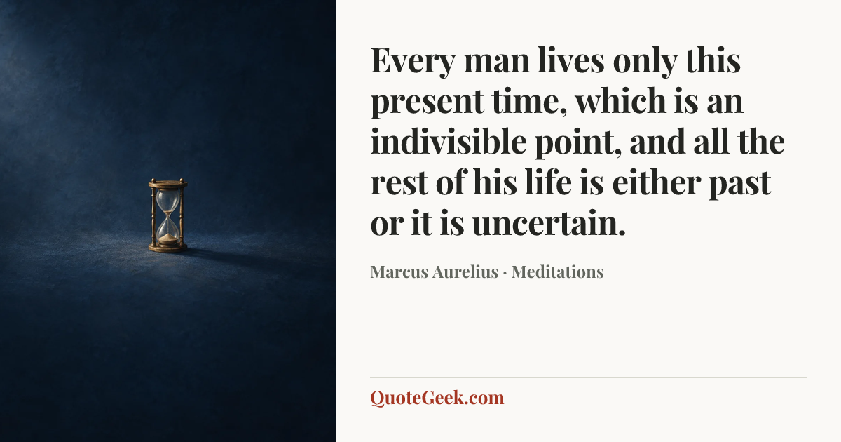 “Every man lives only this present time, which is an indivisible point, and all the rest of his life is either past or it is uncertain.” — Marcus Aurelius · Meditations. Illustrated QuoteGeek card.