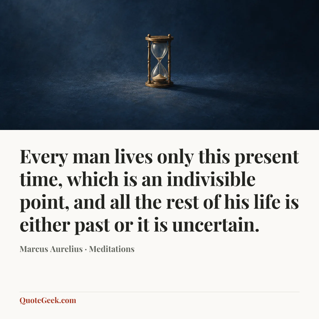 “Every man lives only this present time, which is an indivisible point, and all the rest of his life is either past or it is uncertain.” — Marcus Aurelius · Meditations. Illustrated QuoteGeek card.