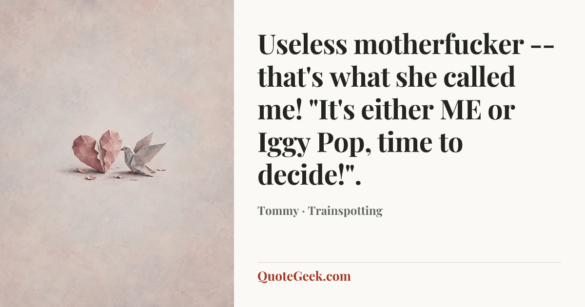 “Useless motherfucker -- that's what she called me! "It's either ME or Iggy Pop, time to decide!".” — Tommy · Trainspotting. Illustrated QuoteGeek card.
