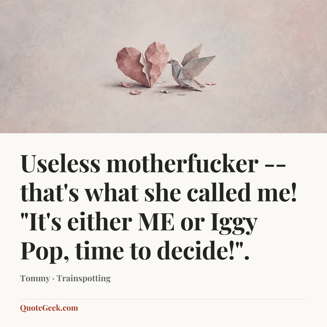 “Useless motherfucker -- that's what she called me! "It's either ME or Iggy Pop, time to decide!".” — Tommy · Trainspotting. Illustrated QuoteGeek card.