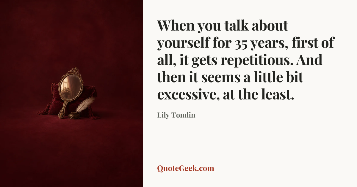 “When you talk about yourself for 35 years, first of all, it gets repetitious. And then it seems a little bit excessive, at the least.” — Lily Tomlin. Illustrated QuoteGeek card.