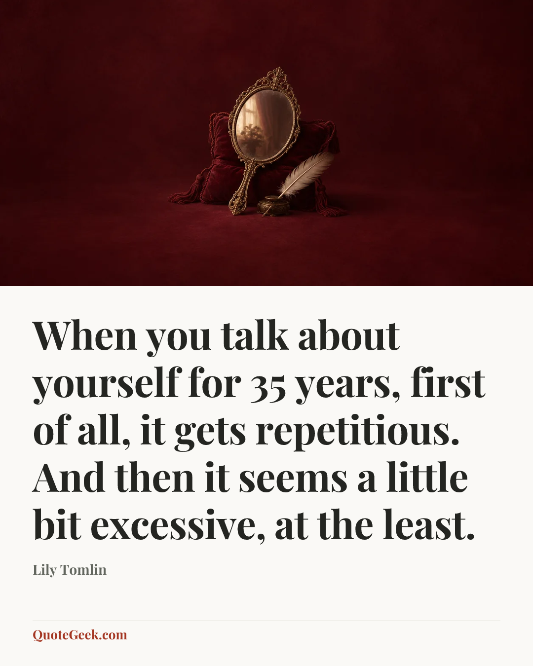 “When you talk about yourself for 35 years, first of all, it gets repetitious. And then it seems a little bit excessive, at the least.” — Lily Tomlin. Illustrated QuoteGeek card.