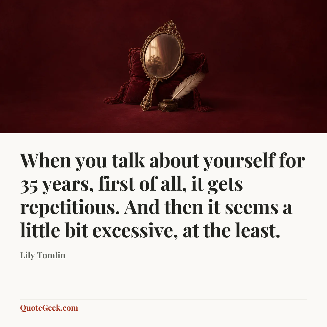 “When you talk about yourself for 35 years, first of all, it gets repetitious. And then it seems a little bit excessive, at the least.” — Lily Tomlin. Illustrated QuoteGeek card.