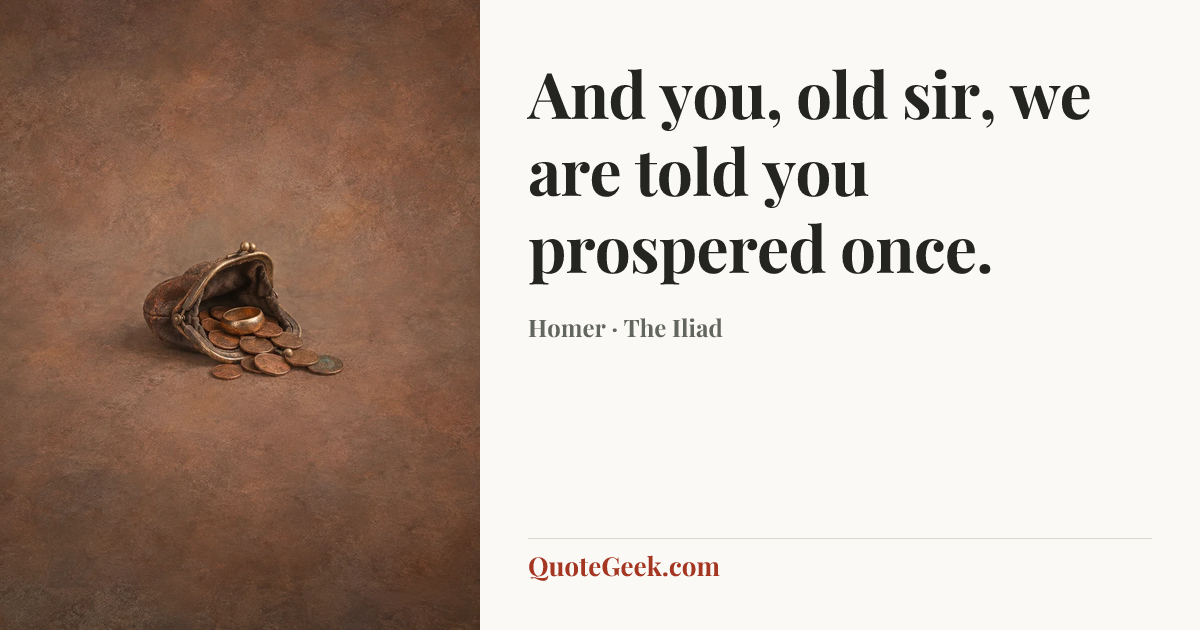 “And you, old sir, we are told you prospered once.” — Homer · The Iliad. Illustrated QuoteGeek card.