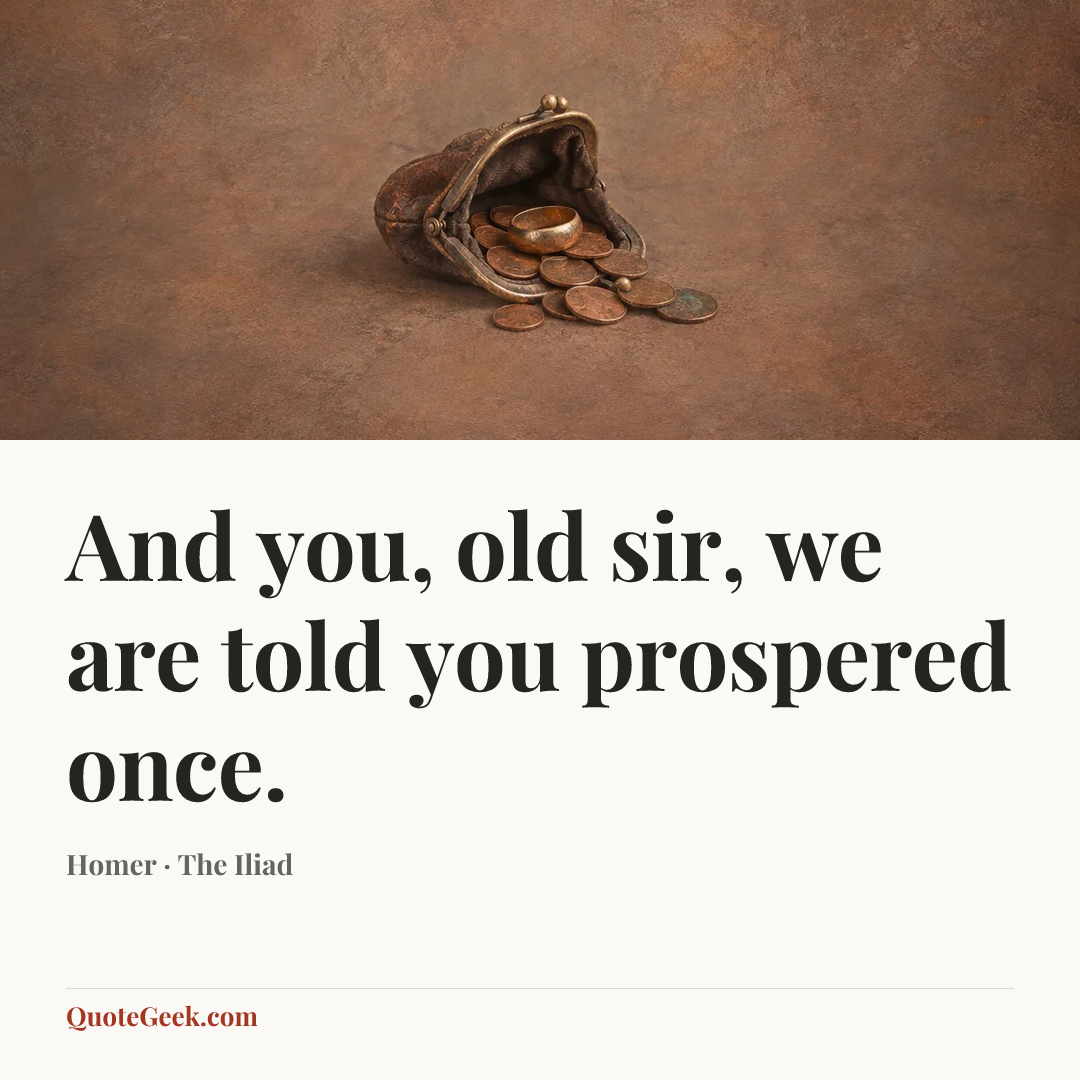 “And you, old sir, we are told you prospered once.” — Homer · The Iliad. Illustrated QuoteGeek card.