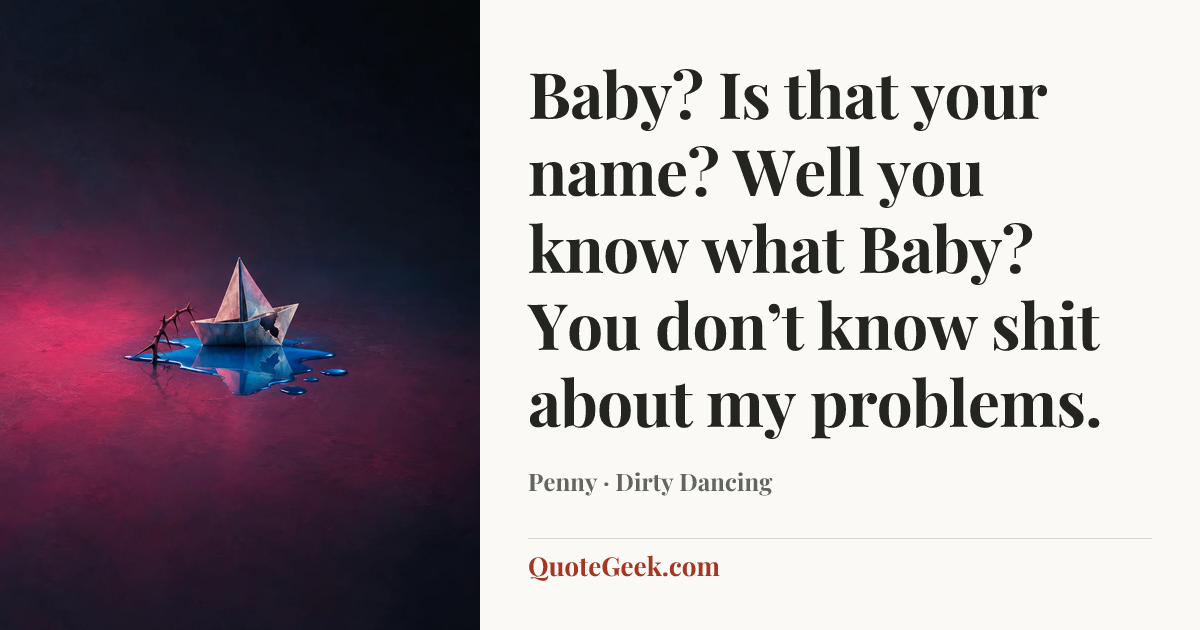 “Baby? Is that your name? Well you know what Baby? You don’t know shit about my problems.” — Penny · Dirty Dancing. Illustrated QuoteGeek card.