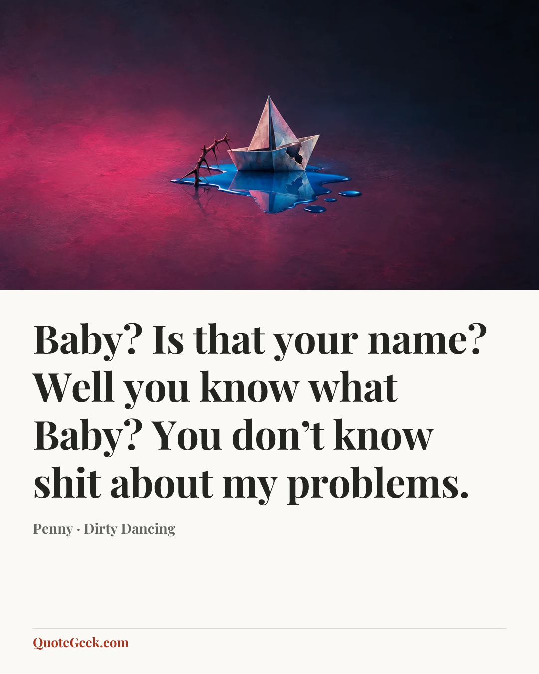 “Baby? Is that your name? Well you know what Baby? You don’t know shit about my problems.” — Penny · Dirty Dancing. Illustrated QuoteGeek card.