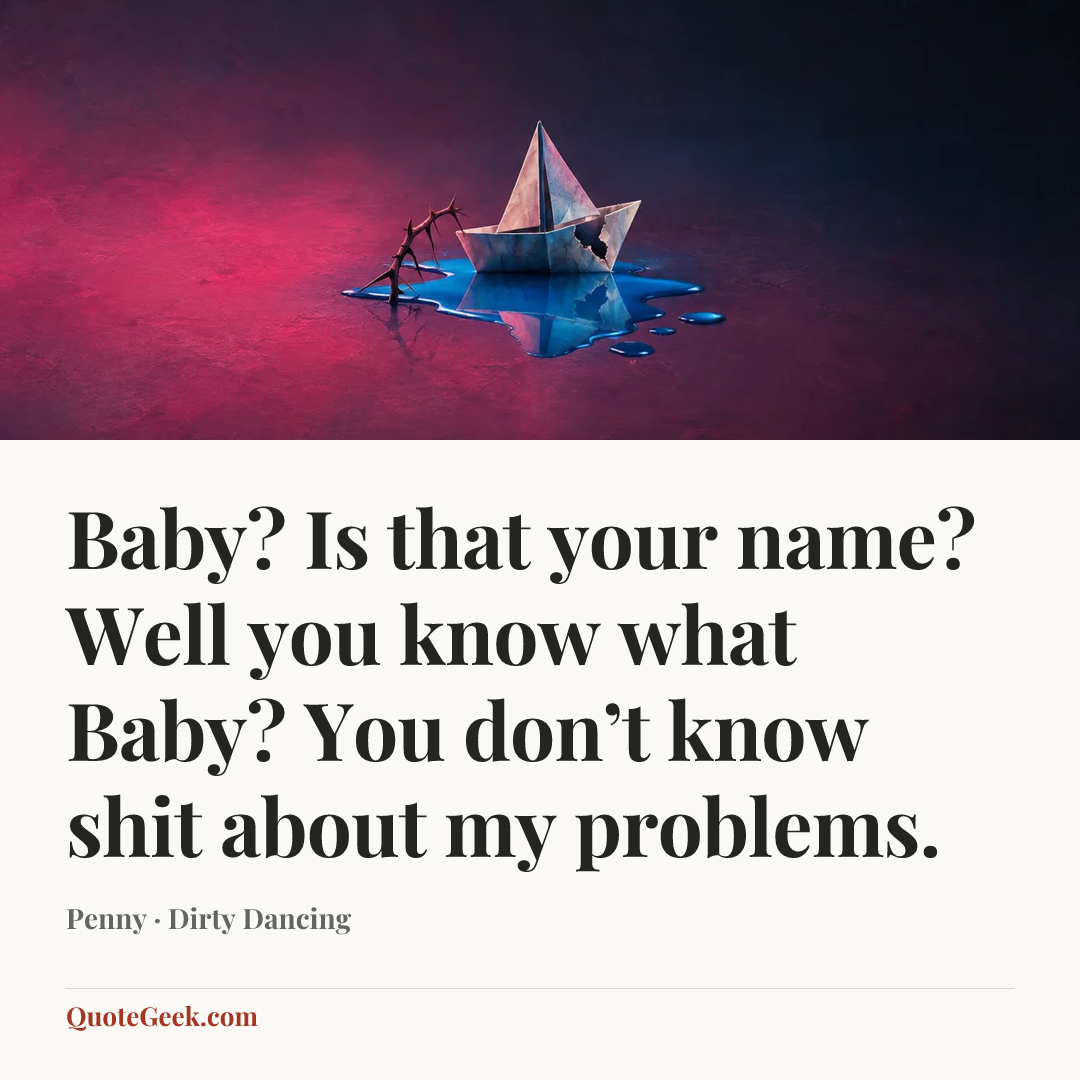 “Baby? Is that your name? Well you know what Baby? You don’t know shit about my problems.” — Penny · Dirty Dancing. Illustrated QuoteGeek card.