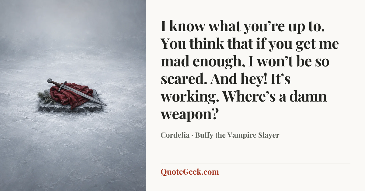 “I know what you’re up to. You think that if you get me mad enough, I won’t be so scared. And hey! It’s working. Where’s a damn weapon?” — Cordelia · Buffy the Vampire Slayer. Illustrated QuoteGeek card.