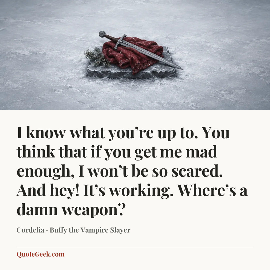“I know what you’re up to. You think that if you get me mad enough, I won’t be so scared. And hey! It’s working. Where’s a damn weapon?” — Cordelia · Buffy the Vampire Slayer. Illustrated QuoteGeek card.
