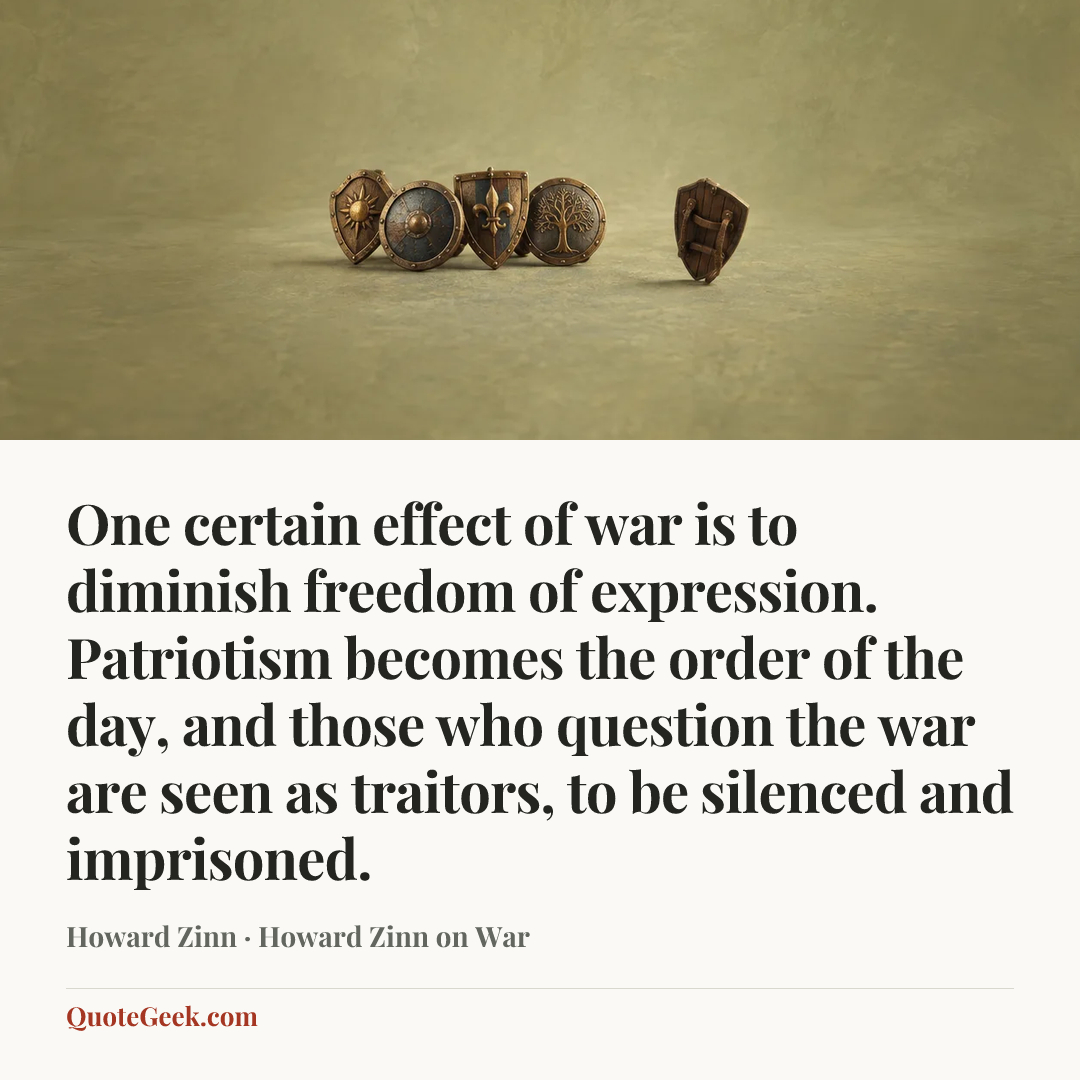 “One certain effect of war is to diminish freedom of expression. Patriotism becomes the order of the day, and those who question the war are seen as traitors, to be silenced and imprisoned.” — Howard Zinn · Howard Zinn on War. Illustrated QuoteGeek card.