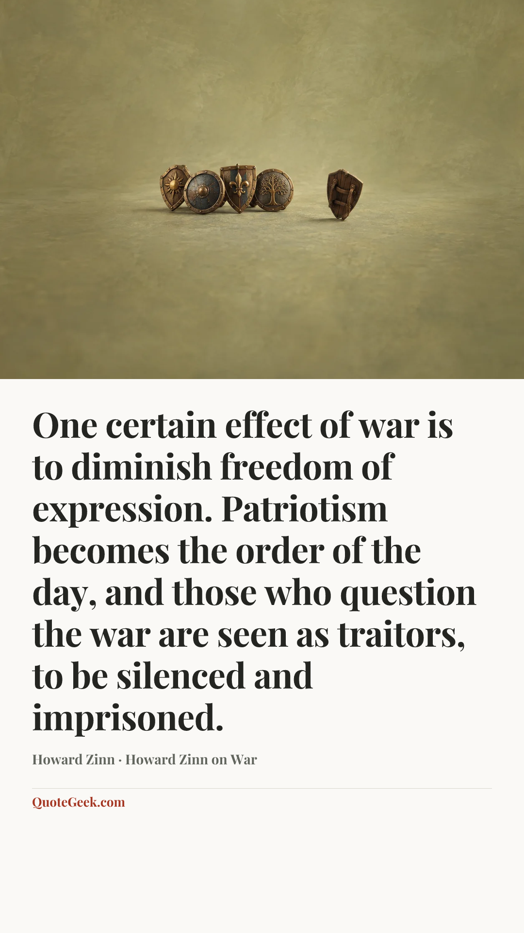 “One certain effect of war is to diminish freedom of expression. Patriotism becomes the order of the day, and those who question the war are seen as traitors, to be silenced and imprisoned.” — Howard Zinn · Howard Zinn on War. Illustrated QuoteGeek card.