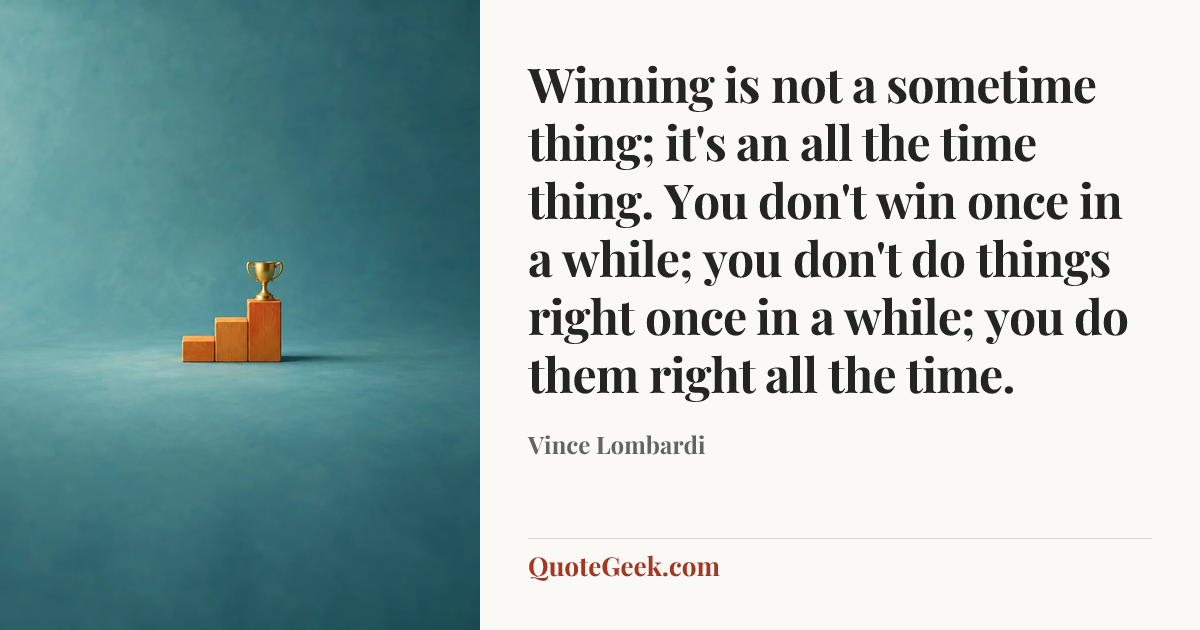 “Winning is not a sometime thing; it's an all the time thing. You don't win once in a while; you don't do things right once in a while; you do them right all the time.” — Vince Lombardi. Illustrated QuoteGeek card.