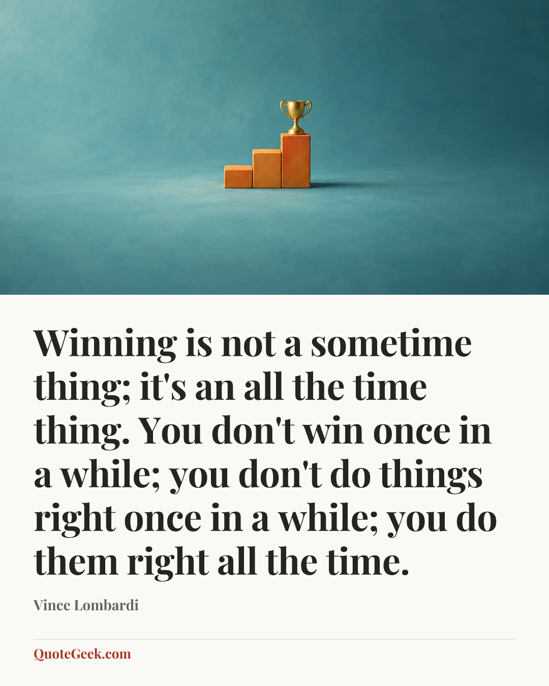 “Winning is not a sometime thing; it's an all the time thing. You don't win once in a while; you don't do things right once in a while; you do them right all the time.” — Vince Lombardi. Illustrated QuoteGeek card.