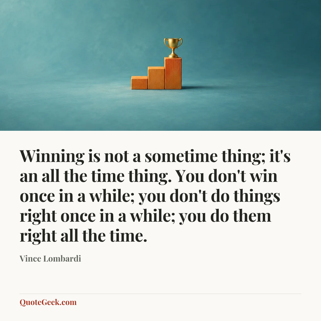 “Winning is not a sometime thing; it's an all the time thing. You don't win once in a while; you don't do things right once in a while; you do them right all the time.” — Vince Lombardi. Illustrated QuoteGeek card.