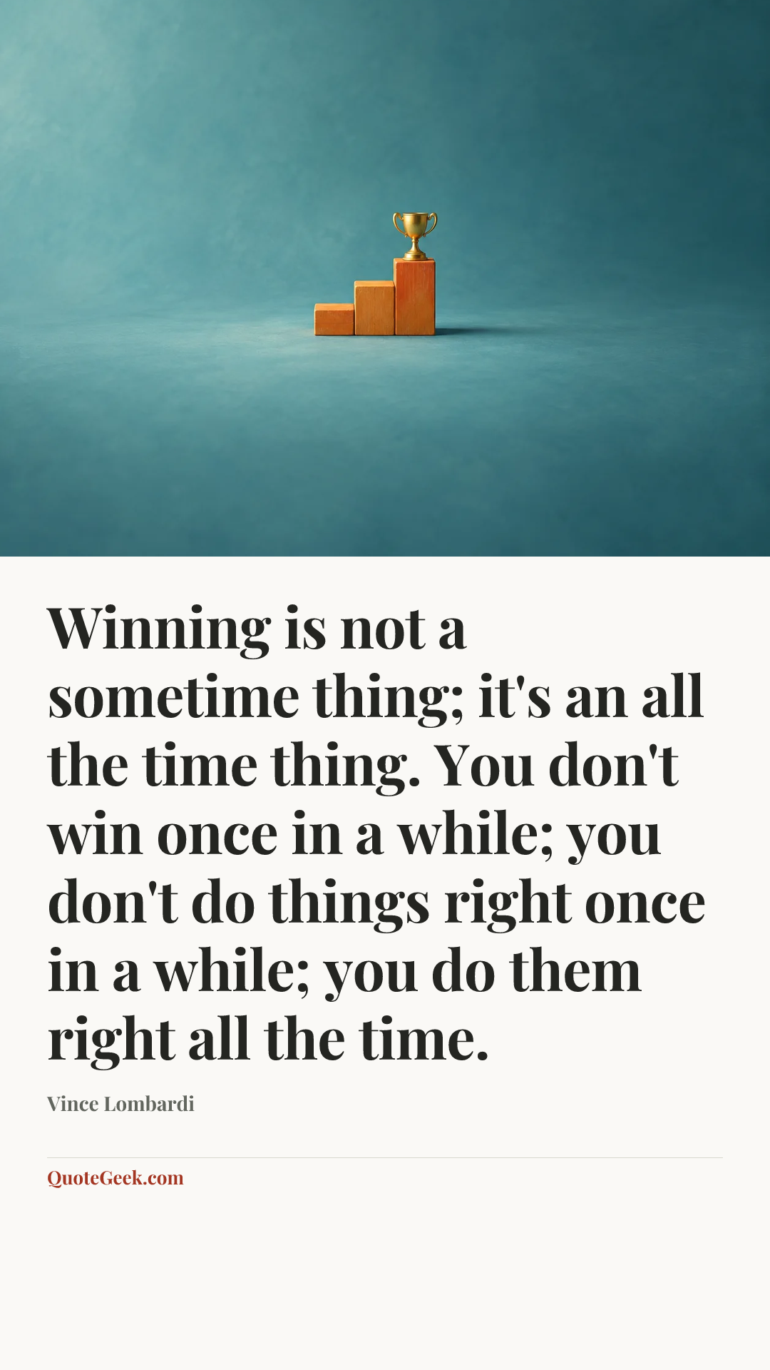 “Winning is not a sometime thing; it's an all the time thing. You don't win once in a while; you don't do things right once in a while; you do them right all the time.” — Vince Lombardi. Illustrated QuoteGeek card.