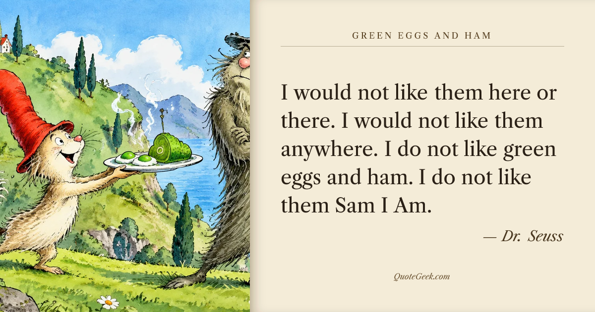 “I would not like them here or there.
I would not like them anywhere.
I do not like green eggs and ham.
I do not like them Sam I Am.” — Dr. Seuss · Green Eggs and Ham. Illustrated QuoteGeek card.