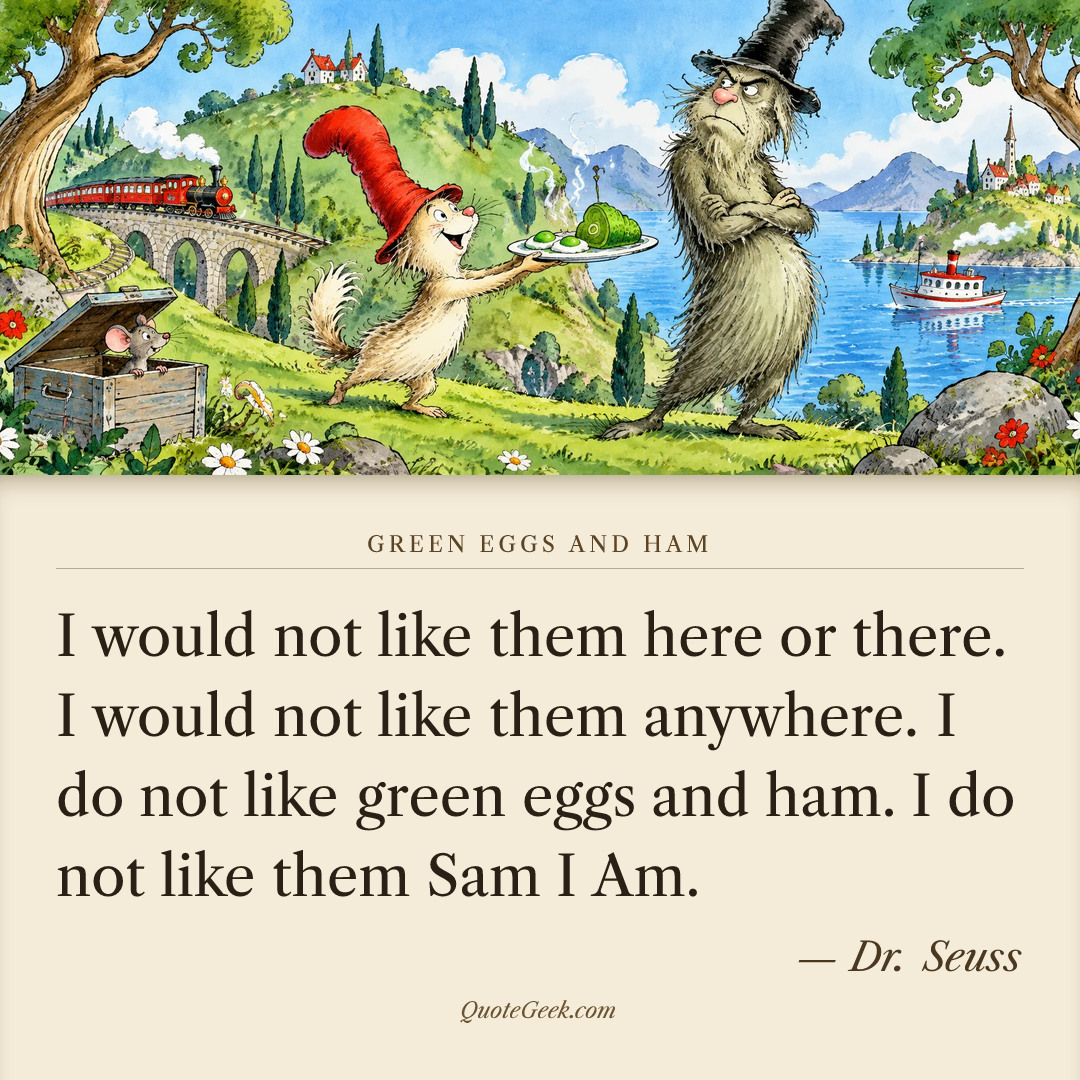 “I would not like them here or there.
I would not like them anywhere.
I do not like green eggs and ham.
I do not like them Sam I Am.” — Dr. Seuss · Green Eggs and Ham. Illustrated QuoteGeek card.