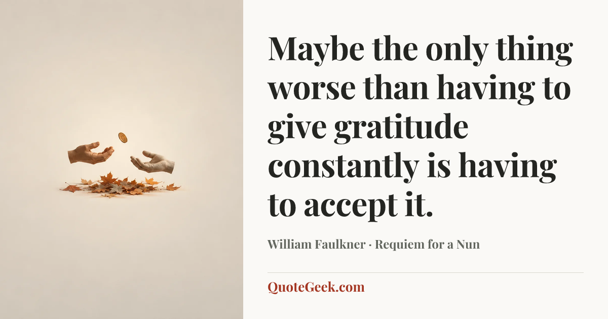 “Maybe the only thing worse than having to give gratitude constantly is having to accept it.” — William Faulkner · Requiem for a Nun. Illustrated QuoteGeek card.