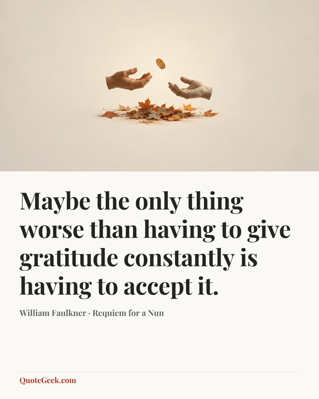 “Maybe the only thing worse than having to give gratitude constantly is having to accept it.” — William Faulkner · Requiem for a Nun. Illustrated QuoteGeek card.