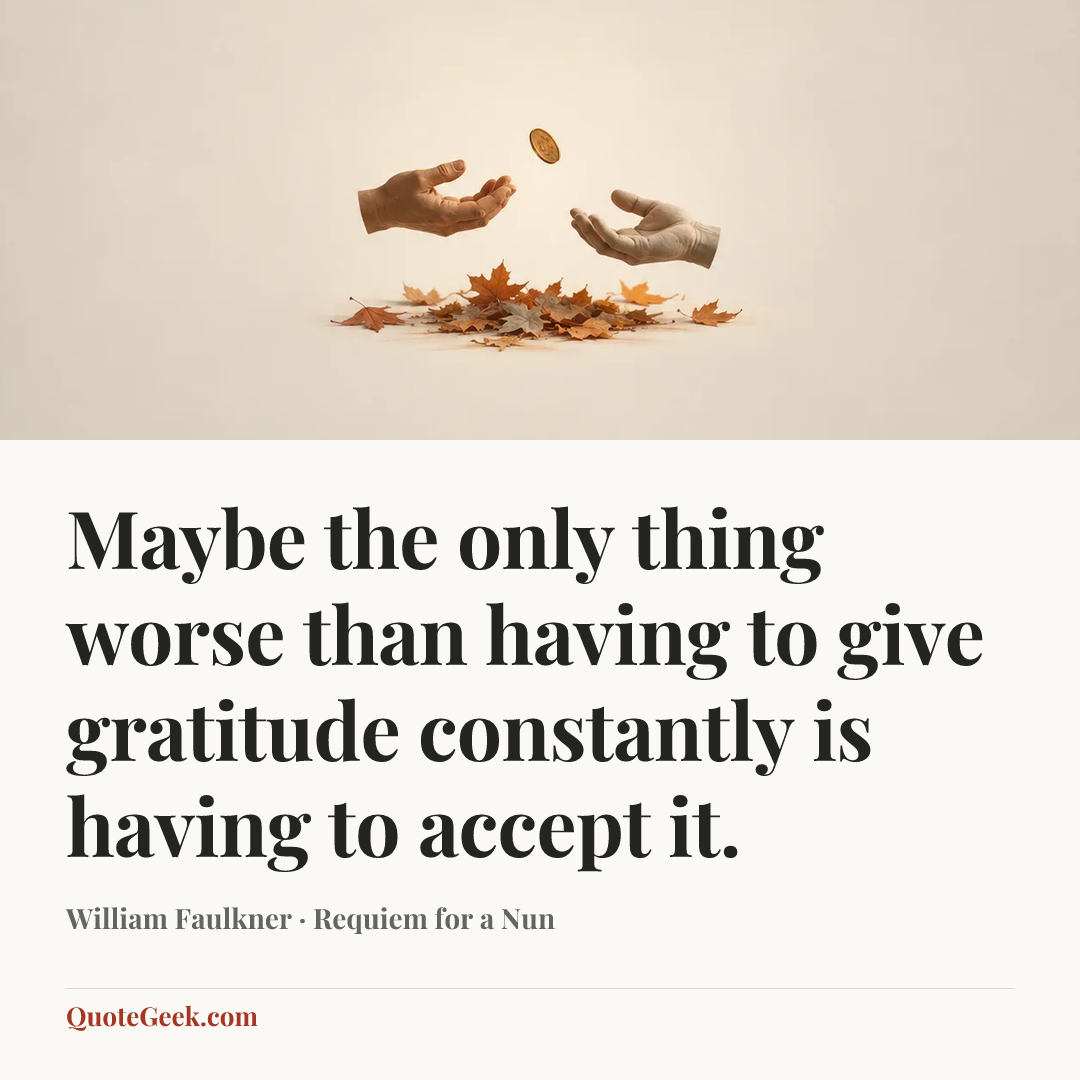 “Maybe the only thing worse than having to give gratitude constantly is having to accept it.” — William Faulkner · Requiem for a Nun. Illustrated QuoteGeek card.