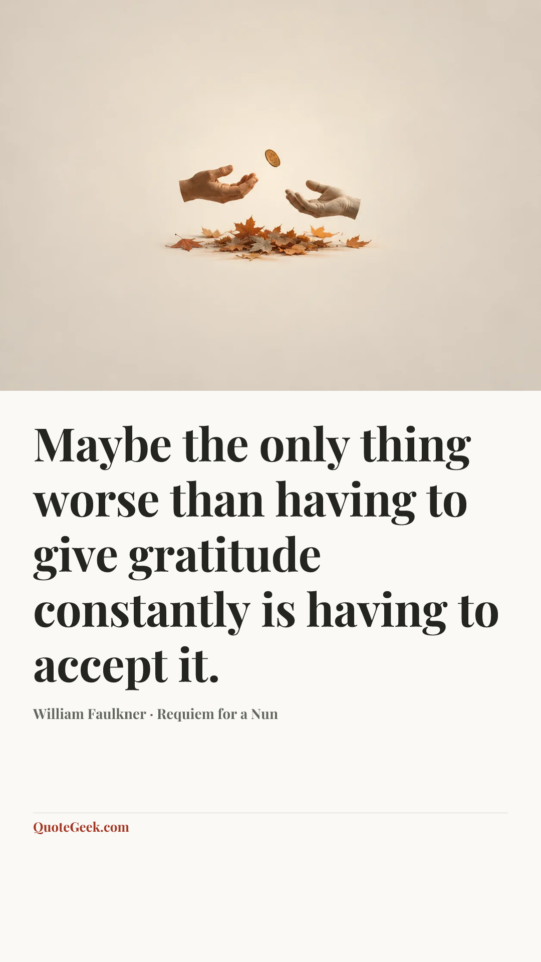“Maybe the only thing worse than having to give gratitude constantly is having to accept it.” — William Faulkner · Requiem for a Nun. Illustrated QuoteGeek card.