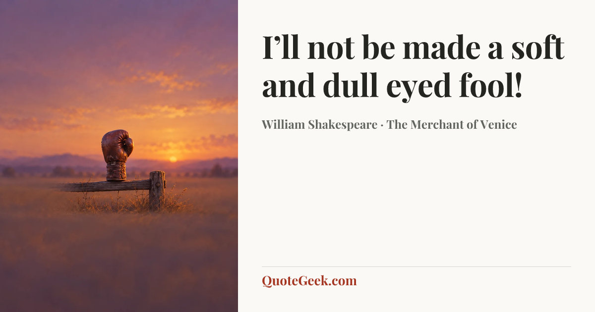“I’ll not be made a soft and dull eyed fool!” — William Shakespeare · The Merchant of Venice. Illustrated QuoteGeek card.