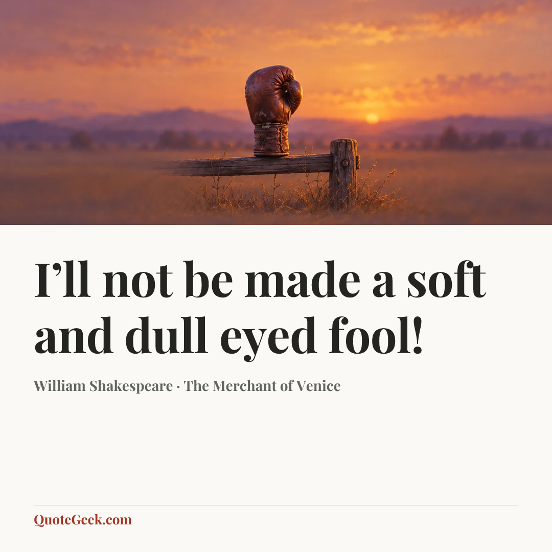 “I’ll not be made a soft and dull eyed fool!” — William Shakespeare · The Merchant of Venice. Illustrated QuoteGeek card.