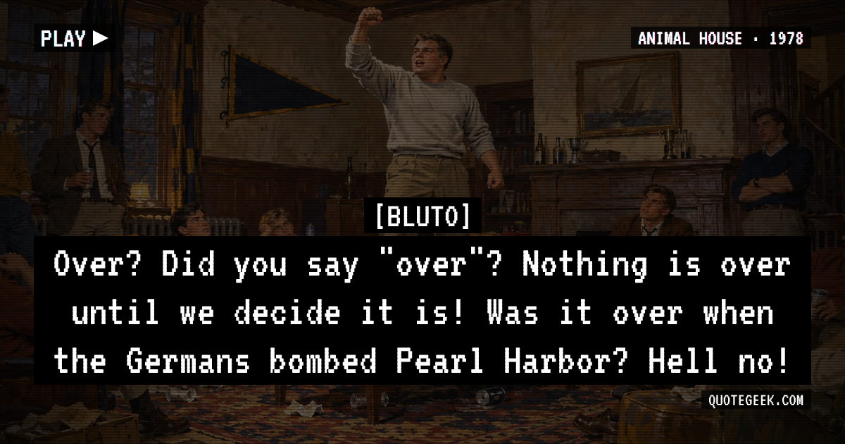“Over? Did you say "over"? Nothing is over until we decide it is! Was it over when the Germans bombed Pearl Harbor? Hell no!” — Bluto · Animal House. Illustrated QuoteGeek card.