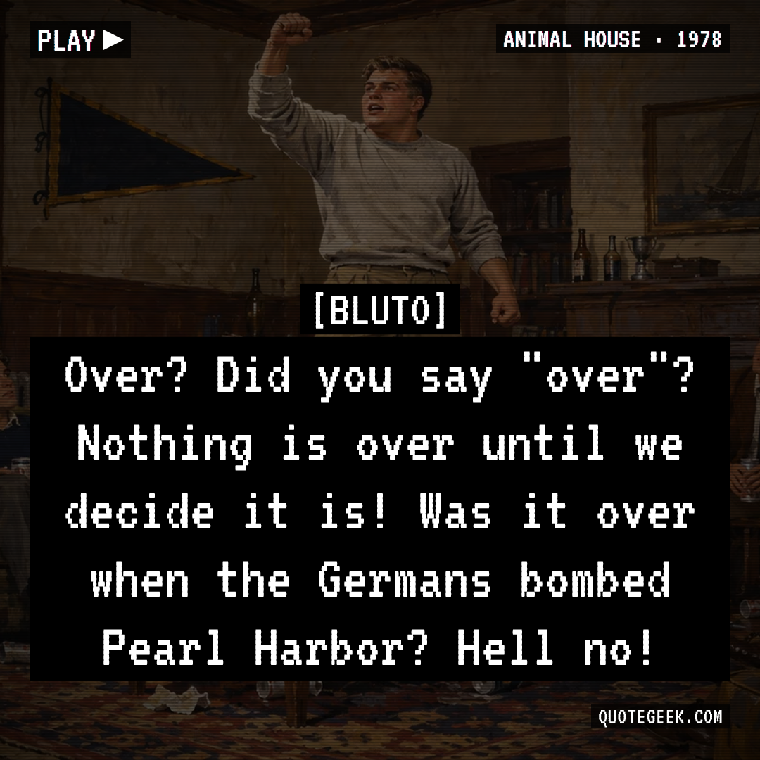 “Over? Did you say "over"? Nothing is over until we decide it is! Was it over when the Germans bombed Pearl Harbor? Hell no!” — Bluto · Animal House. Illustrated QuoteGeek card.