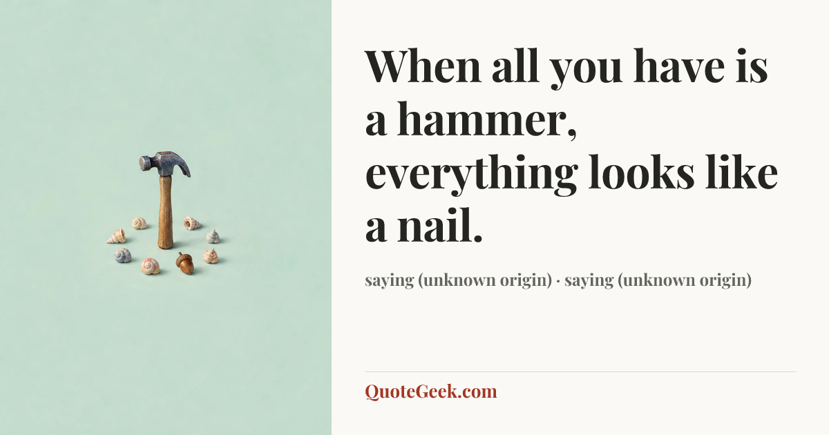 “When all you have is a hammer, everything looks like a nail.” — saying (unknown origin) · saying (unknown origin). Illustrated QuoteGeek card.