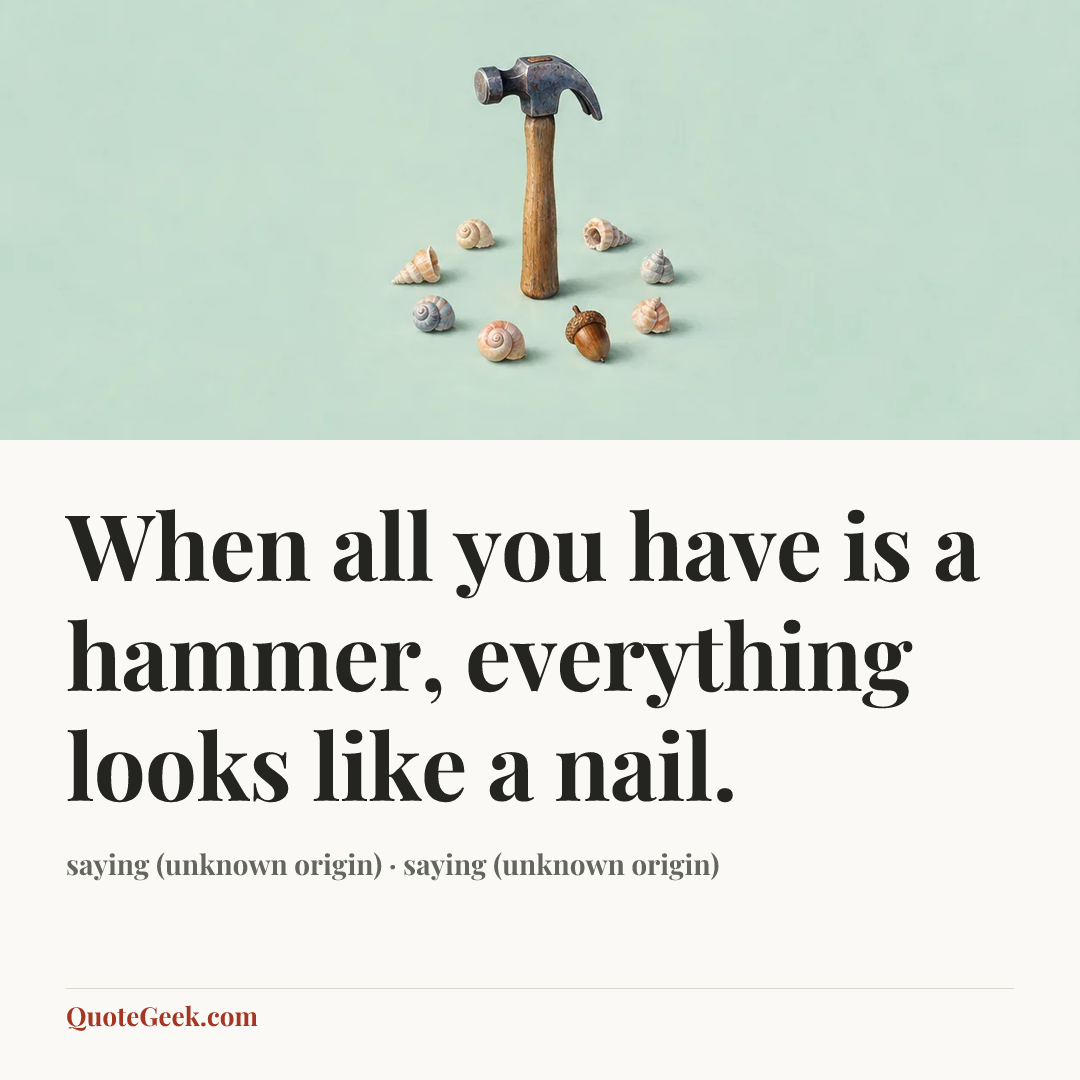 “When all you have is a hammer, everything looks like a nail.” — saying (unknown origin) · saying (unknown origin). Illustrated QuoteGeek card.
