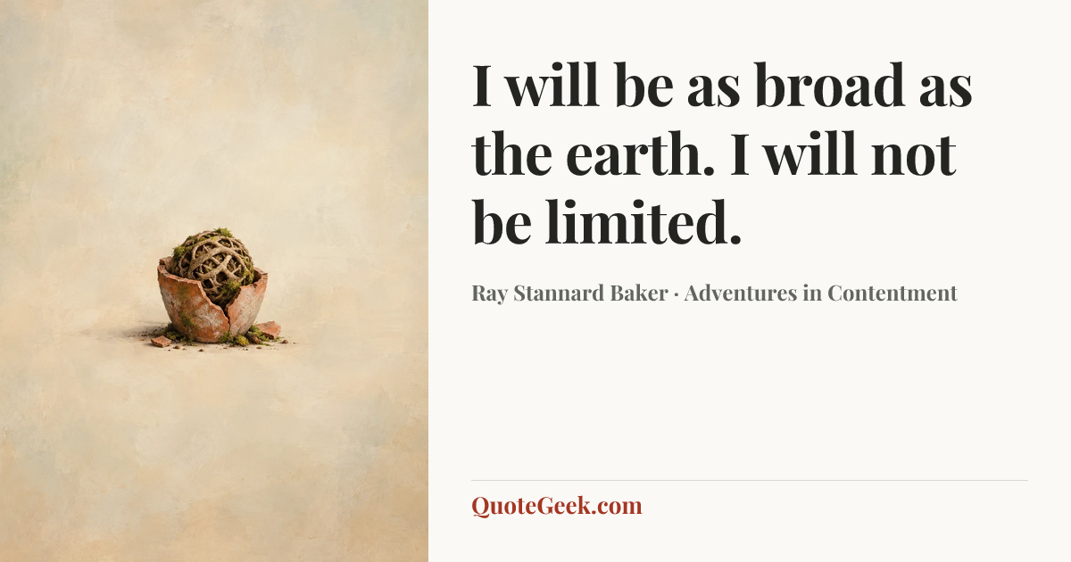 “I will be as broad as the earth. I will not be limited.” — Ray Stannard Baker · Adventures in Contentment. Illustrated QuoteGeek card.